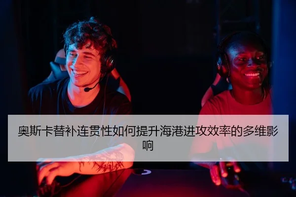 ao-si-ka-ti-bu-lian-guan-xing-ru-he-ti-sheng-hai-gang-jin-gong-xiao-lv-de-duo-wei-ying-xiang-2-659.jpg